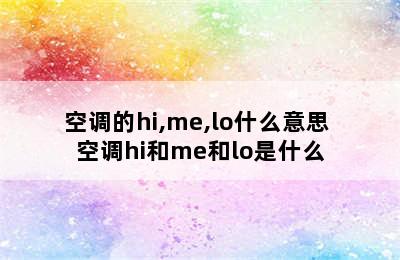 空调的hi,me,lo什么意思 空调hi和me和lo是什么